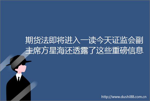 期货法即将进入一读今天证监会副方星海还透露了这些重磅信息