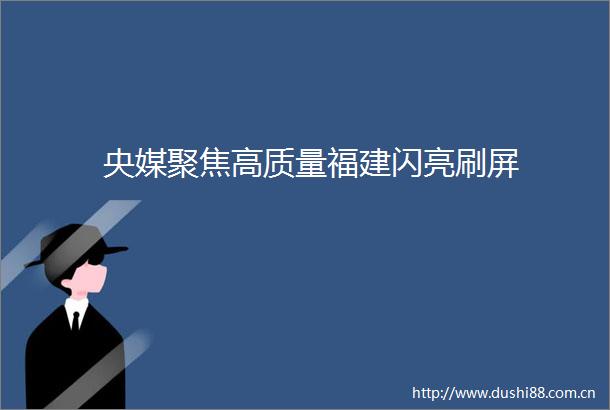 央媒聚焦高质量福建闪亮刷屏