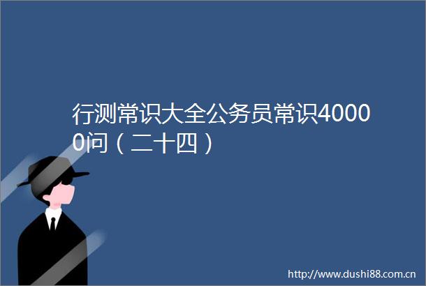 行测常识大全员常识40000问（二十四）