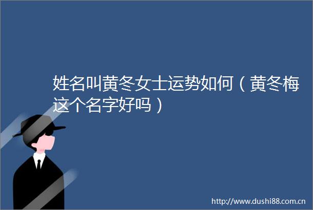 姓名叫黄冬女士运势如何（黄冬梅这个名字好吗）
