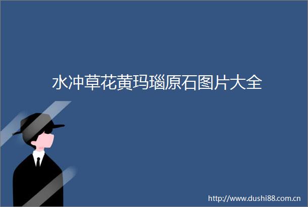 水冲草花黄玛瑙原石图片大全