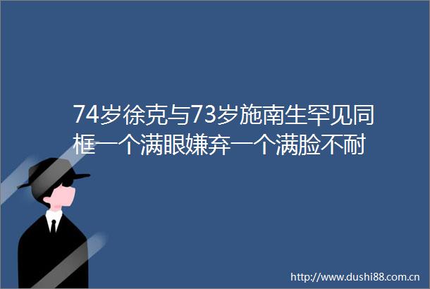 74岁徐克与73岁施南生罕见同框一个满眼嫌弃一个满脸不耐