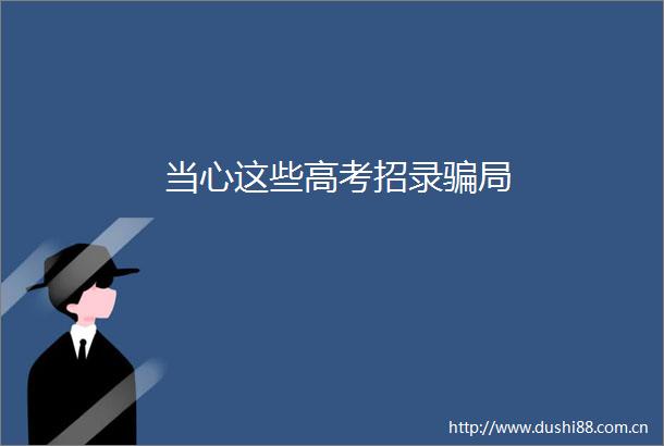 当心这些高考招录局