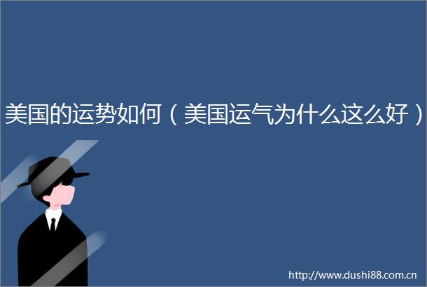 美国的运势如何（美国运气为什么这么好）