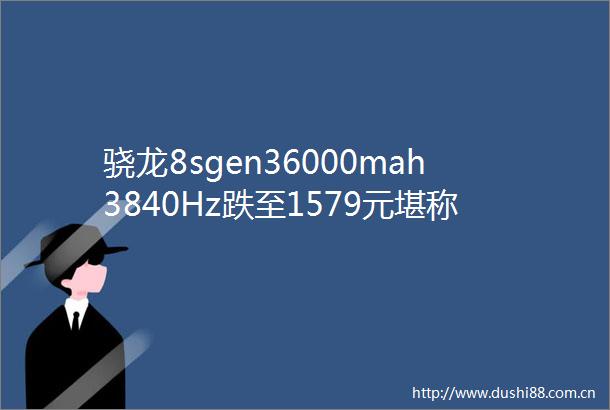 骁龙8sgen36000mah3840Hz跌至1579元堪称千元机皇