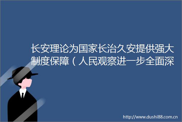 长安理论为长治久安提供强大制度保障（观察进一步全面深化改革的七个聚焦）