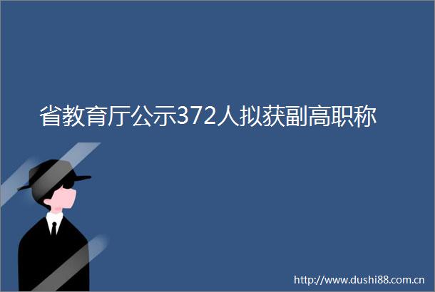 省教育厅公示372人拟获副高职称