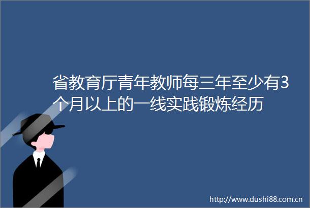 省教育厅青年教师每三年至少有3个月以上的一线实践锻炼经历