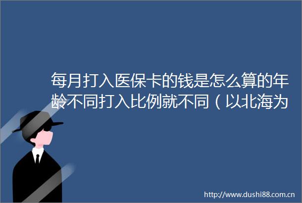每月打入医保卡的钱是怎么算的年龄不同打入比例就不同（以北海为例）