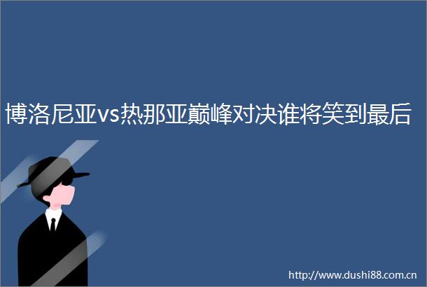 博洛尼亚vs热那亚巅峰对决谁将笑到最后