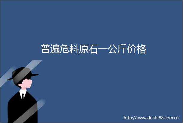 普遍危料原石一公斤价格