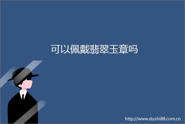 可以佩戴翡翠玉章吗