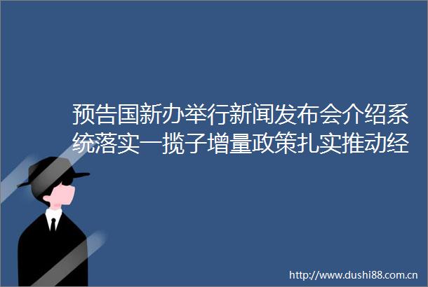 预告国新办举行新闻发布会介绍系统落实一揽子增量政策扎实推动经济向上结构向优发展态势持续向好有关情况