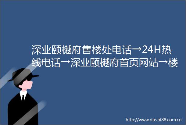 深业颐樾府售楼处电话→24H热线电话→深业颐樾府首页网站→楼盘百科详情