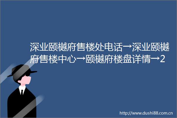 深业颐樾府售楼处电话→深业颐樾府售楼中心→颐樾府楼盘详情→24小时热线电话