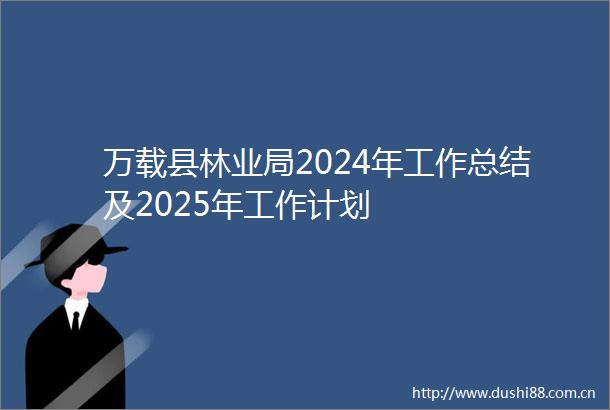 万载县林业局2024年工作总结及2025年工作计划