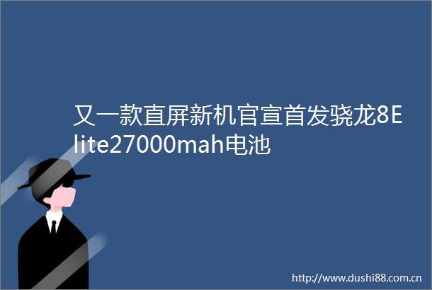 又一款直屏新机官宣首发骁龙8Elite27000mah电池