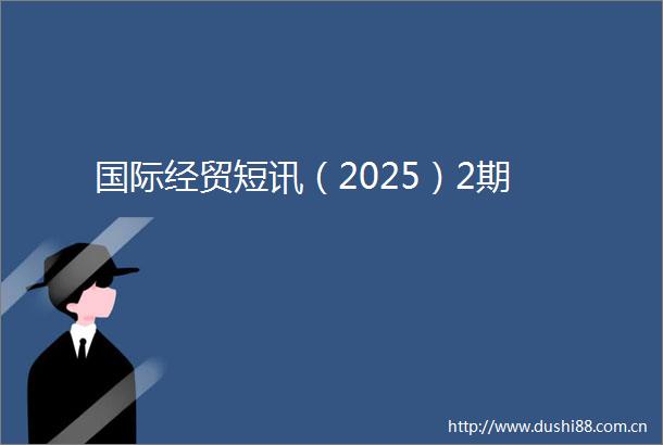 国际经贸短讯（2025）2期