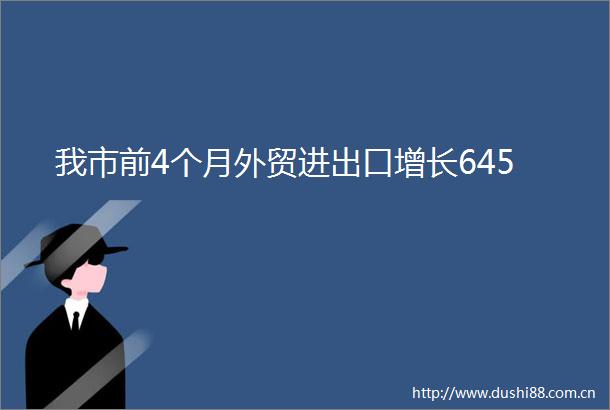 我市前4个月外贸进出口增长645