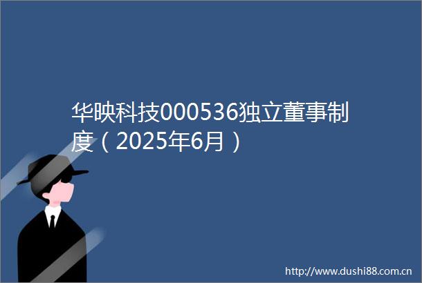 华映科技000536独立董事制度（2025年6月）