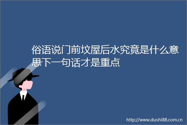 俗语说门前坟屋后水究竟是什么意思下一句话才是重点