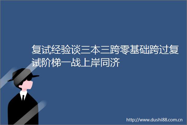 复试经验谈三本三跨零基础跨过复试阶梯一战上岸同济