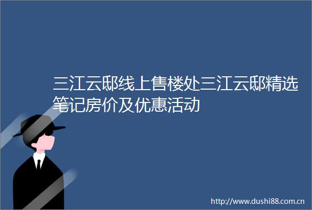三江云邸线上售楼处三江云邸精选笔记房价及优惠活动