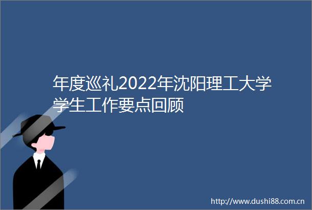 年度巡礼2022年沈阳理工大学学生工作要点回顾
