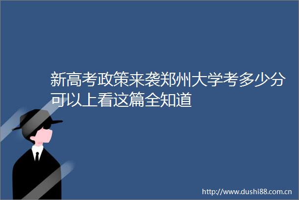 新高考政策来袭郑州大学考多少分可以上看这篇全知道