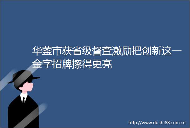 华蓥市获省级督查激励把创新这一金字招牌擦得更亮