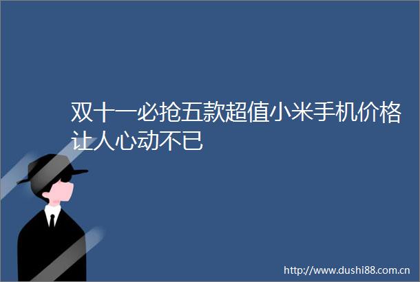 双十一必抢五款超值小米手机价格让人心动不已
