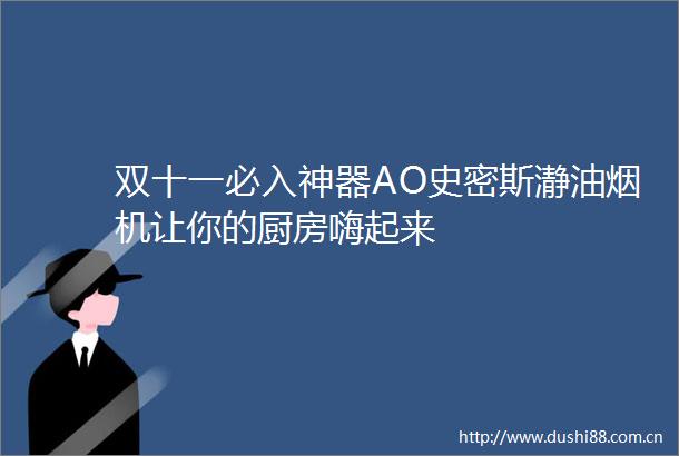双十一必入神器AO史密斯瀞油烟机让你的厨房嗨起来