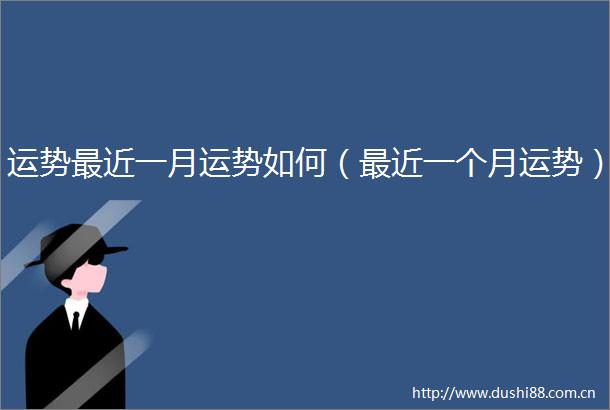 运势最近一月运势如何（最近一个月运势）