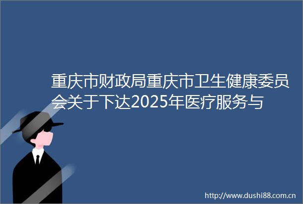 重庆市财重庆市卫生健康委员会关于下达2025年医疗服务与保障能力提升（卫生健康人才培养）中央补助资金的通知