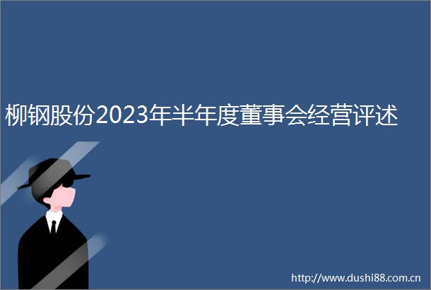 柳钢股份2023年半年度董事会经营评述