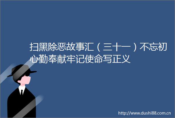 扫黑除恶故事汇（三十一）不忘初心勤奉献牢记使命写正义