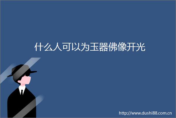 什么人可以为玉器佛像开光