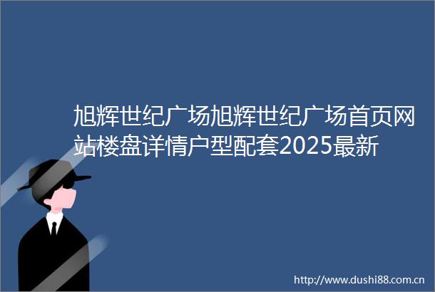 旭辉世纪广场旭辉世纪广场首页网站楼盘详情户型配套2025最新房价