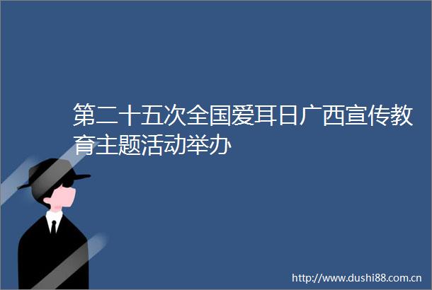 第二十五次全国爱耳日广西宣传教育主题活动举办