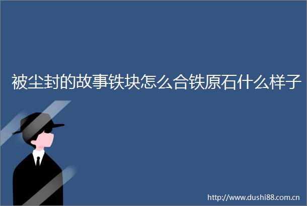 被尘封的故事铁块怎么合铁原石什么样子