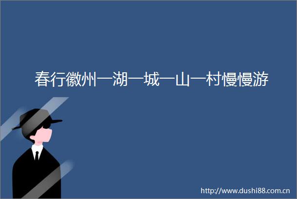 春行徽州一湖一城一山一村慢慢游