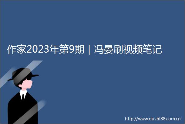 作家2023年第9期｜冯晏刷视频笔记