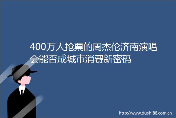 400万人抢票的周杰伦济南演唱会能否成城市消费新密码