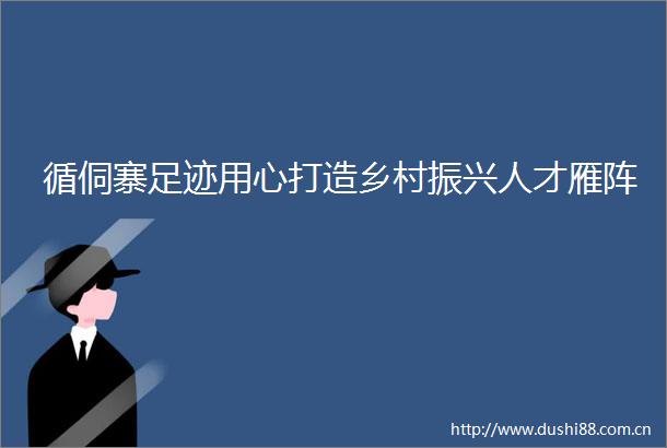 循侗寨足迹用心打造乡村振兴人才雁阵