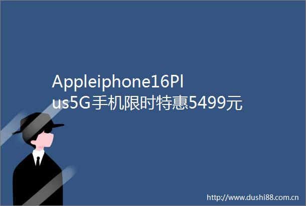 Appleiphone16Plus5G手机限时特惠5499元