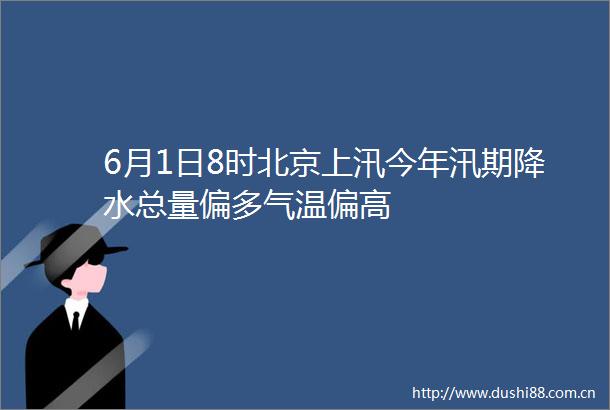 6月1日8时北京上汛今年汛期降水总量偏多气温偏高