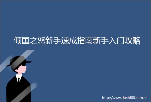 倾国之怒新手速成指南新手入门攻略