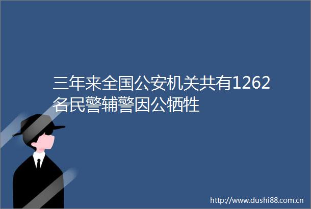 三年来全国机关共有1262名辅警因公牺牲