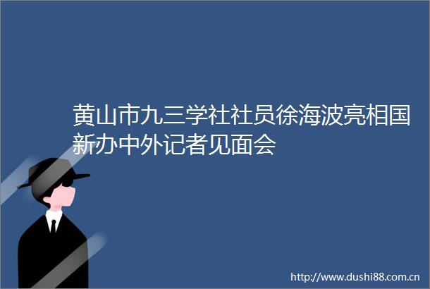 黄山市九三学社社员徐海波亮相国新办中外记者见面会