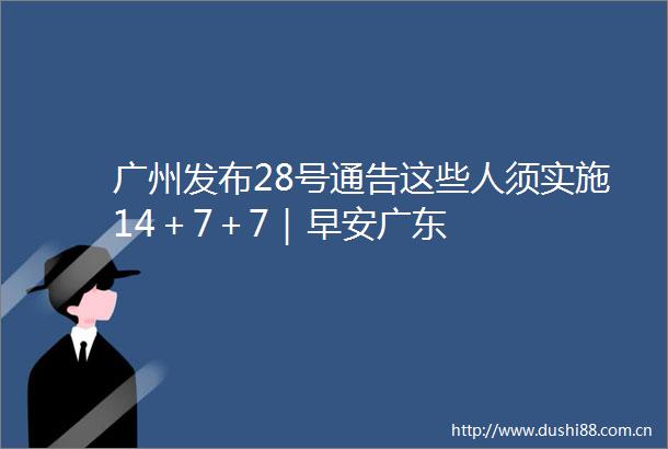 广州发布28号通告这些人须实施14＋7＋7｜早安广东